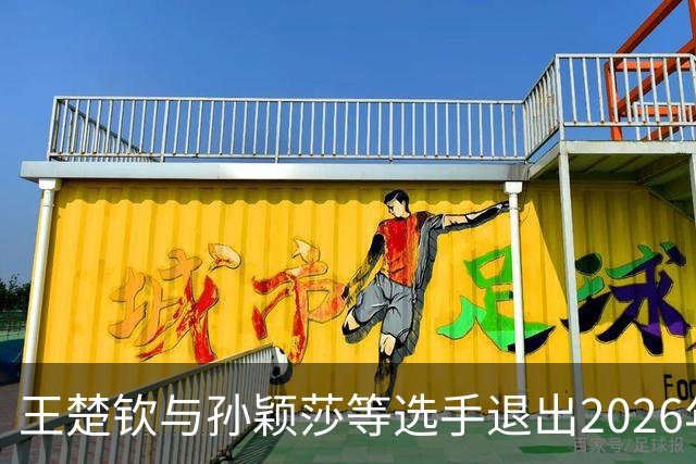 王楚钦与孙颖莎等选手退出2026年WTT中国大满贯，名单调整