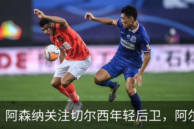 阿森纳关注切尔西年轻后卫，阿尔特塔谈萨利巴训练进展